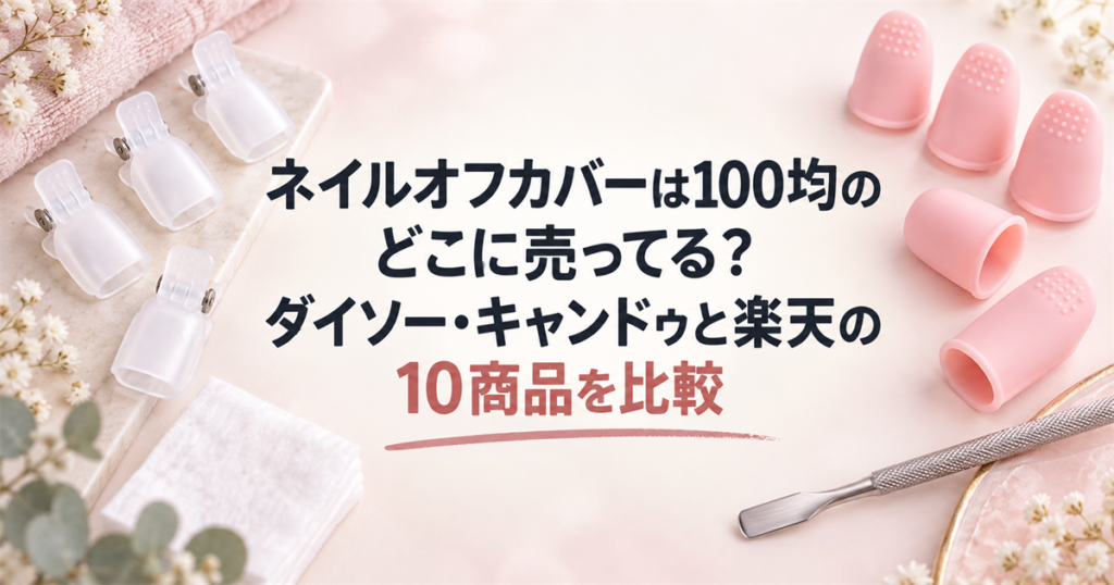 ネイルオフカバーは100均のどこに売ってる？ダイソー・キャンドゥと楽天の10商品を比較