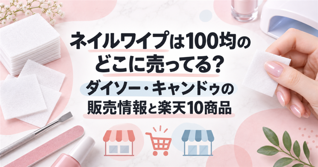 ネイルワイプは100均のどこに売ってる？ダイソー・キャンドゥの販売情報と楽天10商品