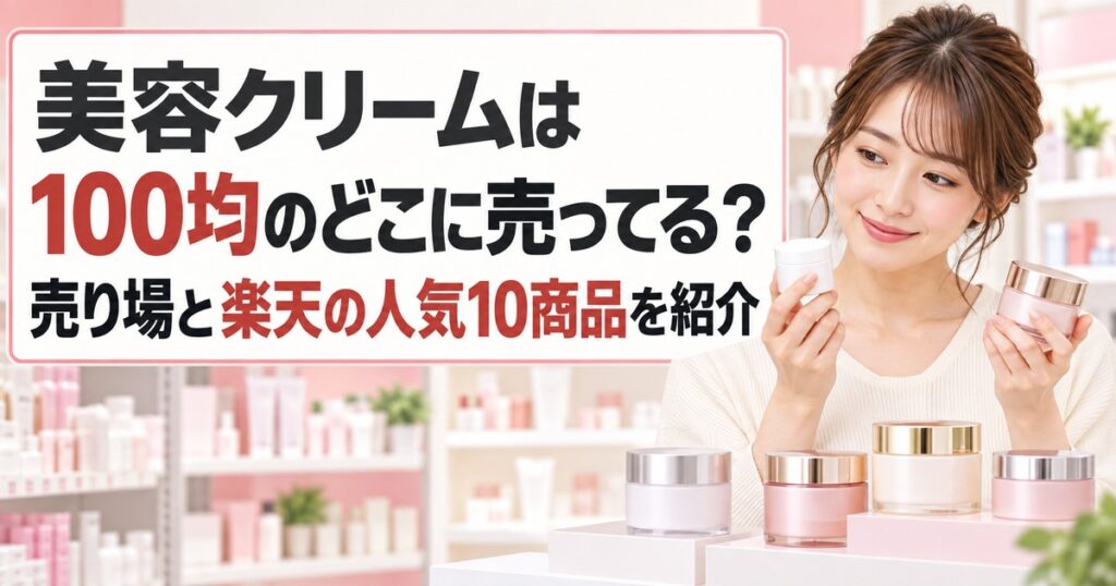 美容クリームは100均のどこに売ってる？売り場と楽天の人気10商品を紹介